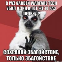 в pvz garden warfare тебя убил один и тот же 10 раз подряд? сохраняй збагойствие, только збагойствие