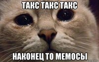 такс такс такс наконец то мемосы