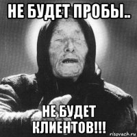 не будет пробы.. не будет клиентов!!!