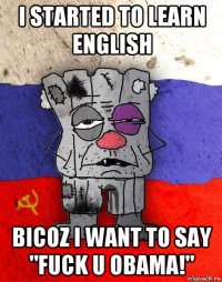 i started to learn english bicoz i want to say "fuck u obama!"