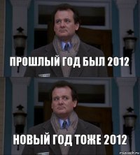 Прошлый год был 2012 Новый год тоже 2012