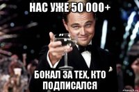 нас уже 50 000+ бокал за тех, кто подписался