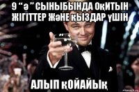 9 “ ә ” сыныбында оқитын жігіттер және қыздар үшін алып қойайық