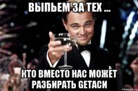 выпьем за тех ... кто вместо нас может разбирать getacи