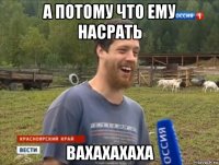 а потому что ему насрать вахахахаха