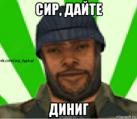 сир, дайте диниг