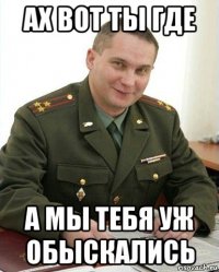 ах вот ты где а мы тебя уж обыскались