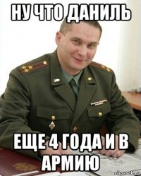 ну что даниль еще 4 года и в армию