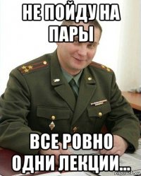 не пойду на пары все ровно одни лекции...