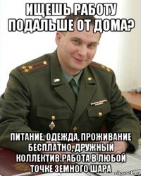 ищешь работу подальше от дома? питание, одежда, проживание бесплатно, дружный коллектив.работа в любой точке земного шара