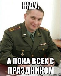 жду, а пока всех с праздником