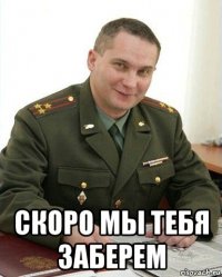  скоро мы тебя заберем