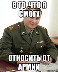 в то ,что я смогу откосить от армии