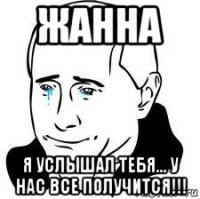 жанна я услышал тебя... у нас все получится!!!