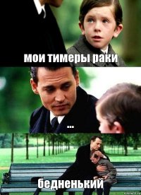 мои тимеры раки ... бедненький