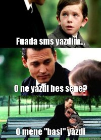 Fuada sms yazdim... O ne yazdi bes sene? O mene "basi" yazdi