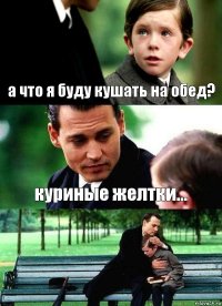 а что я буду кушать на обед? куриные желтки... 