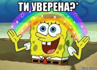 ти уверена?* 