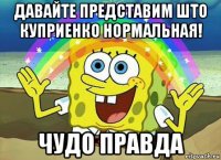 давайте представим што куприенко нормальная! чудо правда