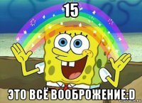 15 это всё вооброжение:d