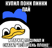 купил пони пинки пай и рарити подумал и сказал *всё очень плохо*