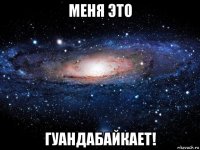 меня это гуандабайкает!