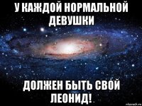 у каждой нормальной девушки должен быть свой леонид!