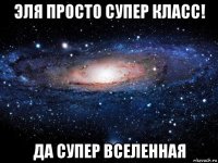 эля просто супер класс! да супер вселенная