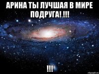 арина ты лучшая в мире подруга! !!! !!!