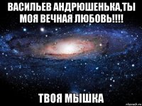 васильев андрюшенька,ты моя вечная любовь!!!! твоя мышка