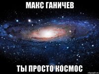 макс ганичев ты просто космос