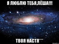 я люблю тебя,лёша!!! твоя настя***