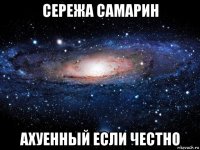 сережа самарин ахуенный если честно