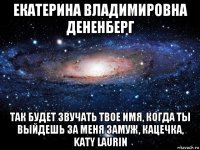 екатерина владимировна дененберг так будет звучать твое имя, когда ты выйдешь за меня замуж, кацечка, katy laurin