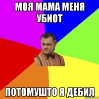 моя мама меня убиот потомушто я дебил