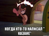  когда кто-то написал " казане"