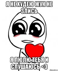 я не худею жук не злись я люлю тебя и слушаюсь <3