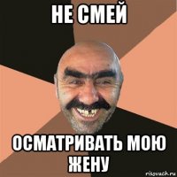 не смей осматривать мою жену