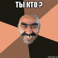 ты кто ? 