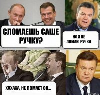 Сломаешь Саше ручку? но я не ломаю ручки хахаха, не ломает он...