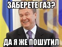 заберете газ? да я же пошутил