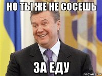 но ты же не сосешь за еду