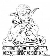  закрыла я #непоформе, созданную тобой тему.