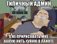 типичный админ а не пририсовать мне какую нить хуйню в паинте