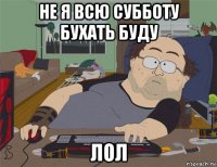 не я всю субботу бухать буду лол