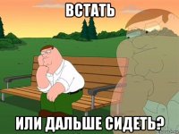 встать или дальше сидеть?