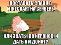 поставить спавн в minecraft на сервере, или звать 100 игроков, и дать им донат?