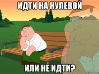 идти на нулевой или не идти?