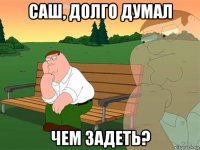 саш, долго думал чем задеть?