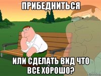 прибедниться или сделать вид что все хорошо?